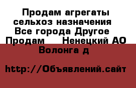 Продам агрегаты сельхоз назначения - Все города Другое » Продам   . Ненецкий АО,Волонга д.